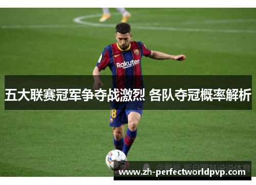 五大联赛冠军争夺战激烈 各队夺冠概率解析