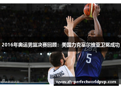 2016年奥运男篮决赛回顾：美国力克塞尔维亚卫冕成功